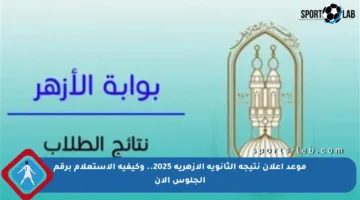 موعد إعلان نتيجة الثانوية الأزهرية 2025.. وكيفية الاستعلام برقم الجلوس الآن